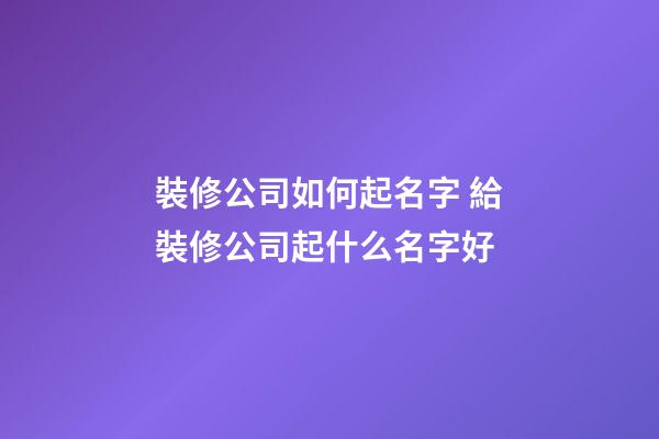 裝修公司如何起名字 給裝修公司起什么名字好-第1張-公司起名-玄機派